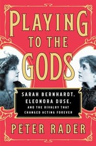 Playing to the Gods: Sarah Bernhardt, Eleonora Duse, and the Rivalry that Changed Acting Forever Book Cover