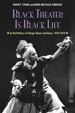 Black Theater Is Black Life: An Oral History of Chicago Theater and Dance, 1970-2010 Book Cover