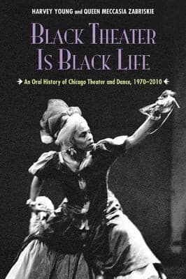 Black Theater Is Black Life: An Oral History of Chicago Theater and Dance, 1970-2010 Book Cover