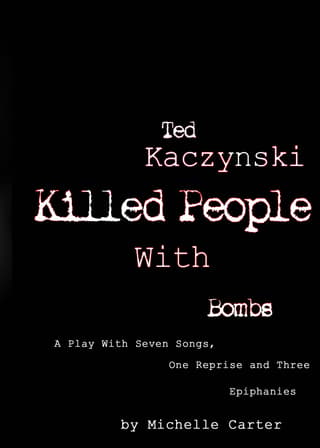 Ted Kaczynski Killed People With Bombs: A Play With Seven Songs, One Reprise and Three Epiphanies Book Cover
